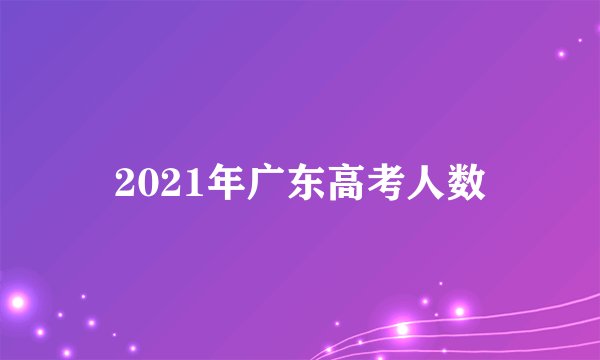 2021年广东高考人数