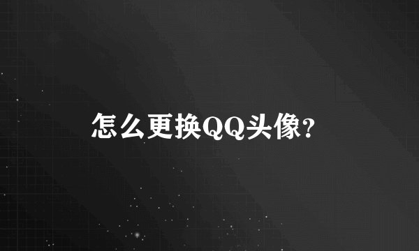 怎么更换QQ头像？
