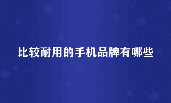 比较耐用的手机品牌有哪些