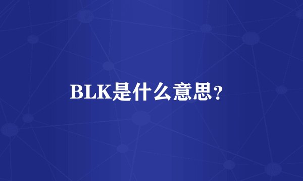 BLK是什么意思？
