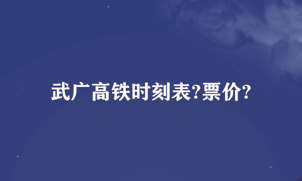 武广高铁时刻表?票价?