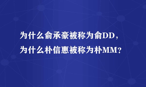 为什么俞承豪被称为俞DD，为什么朴信惠被称为朴MM？