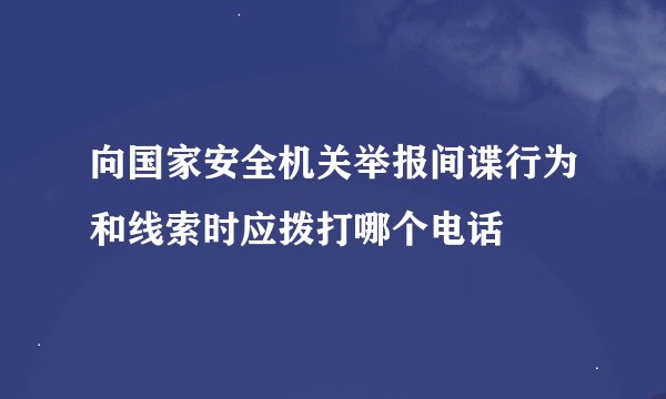 向国家安全机关举报间谍行为和线索时应拨打哪个电话