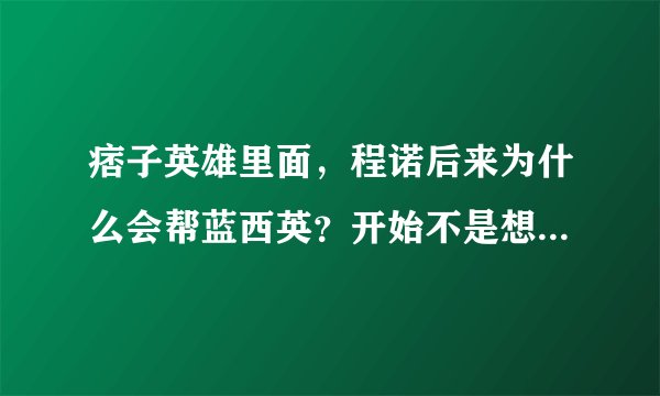 痞子英雄里面，程诺后来为什么会帮蓝西英？开始不是想杀她拿到晶片吗？