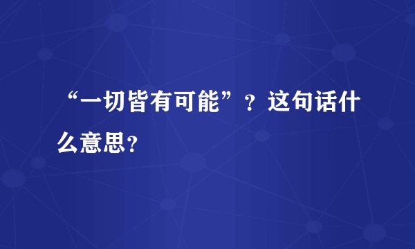 “一切皆有可能”？这句话什么意思？