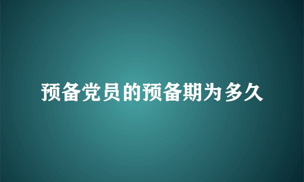 预备党员的预备期为多久