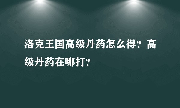 洛克王国高级丹药怎么得？高级丹药在哪打？