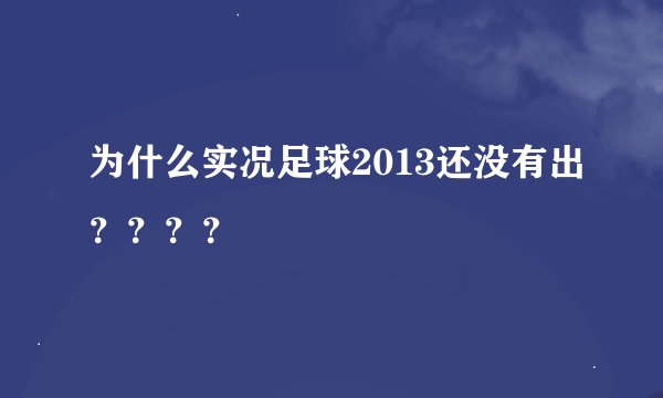 为什么实况足球2013还没有出？？？？