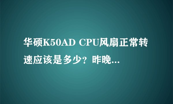 华硕K50AD CPU风扇正常转速应该是多少？昨晚我的电脑一直在5500转，感觉很高，烦请解答，谢谢！