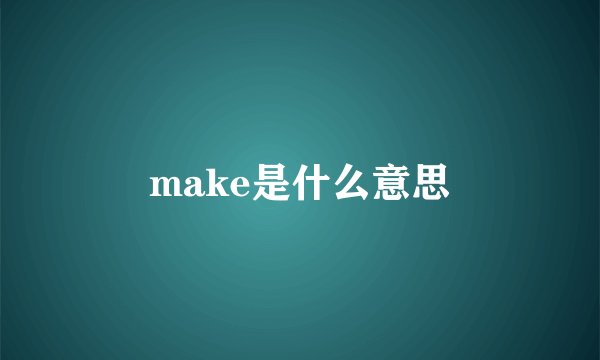 make是什么意思