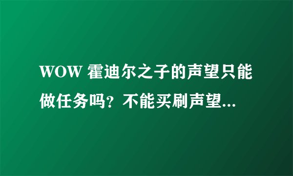 WOW 霍迪尔之子的声望只能做任务吗？不能买刷声望的战袍吗？