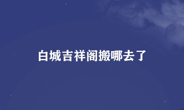 白城吉祥阁搬哪去了
