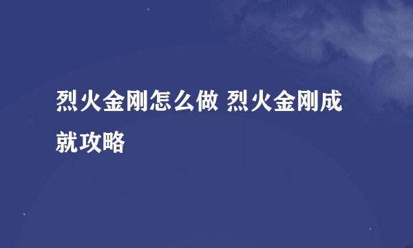 烈火金刚怎么做 烈火金刚成就攻略