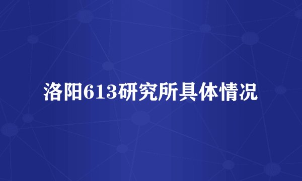 洛阳613研究所具体情况