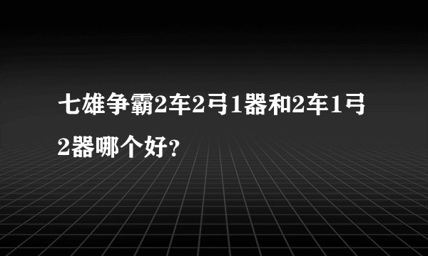七雄争霸2车2弓1器和2车1弓2器哪个好？