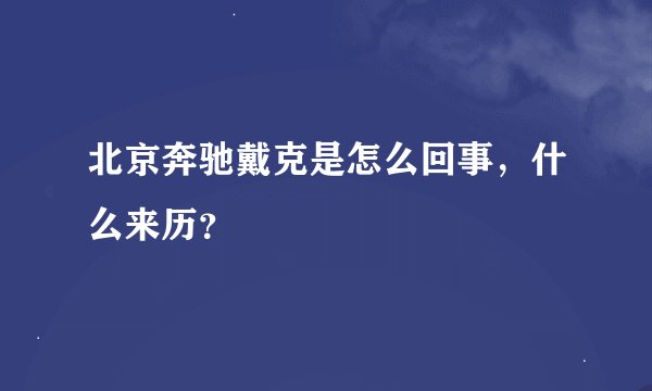 北京奔驰戴克是怎么回事，什么来历？