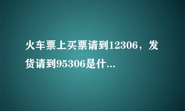 火车票上买票请到12306，发货请到95306是什么意思？