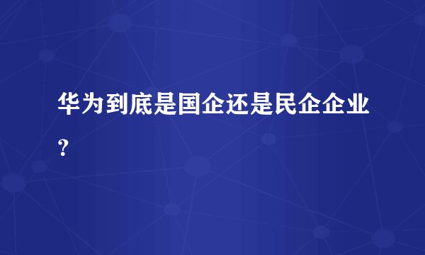 华为到底是国企还是民企企业？