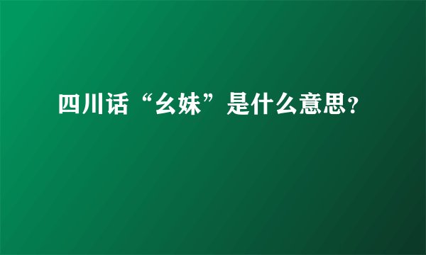 四川话“幺妹”是什么意思？