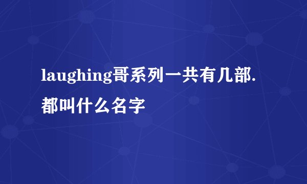 laughing哥系列一共有几部.都叫什么名字