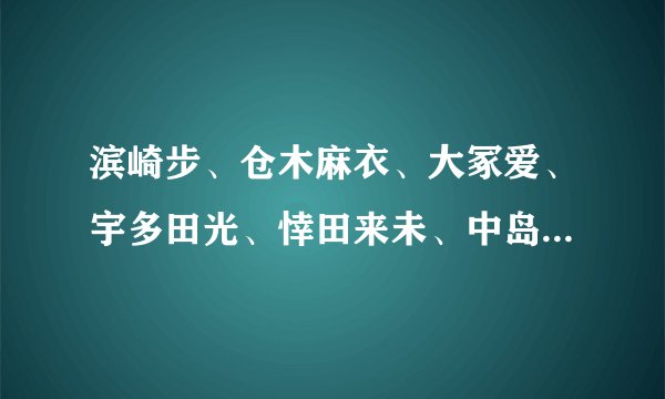 滨崎步、仓木麻衣、大冢爱、宇多田光、悻田来未、中岛美嘉、安室奈美惠最好的MV