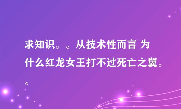 求知识。。从技术性而言 为什么红龙女王打不过死亡之翼。。