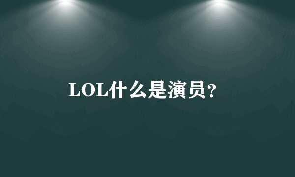 LOL什么是演员？