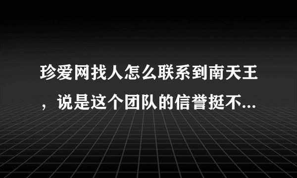 珍爱网找人怎么联系到南天王，说是这个团队的信誉挺不错的，是不是真的吗？