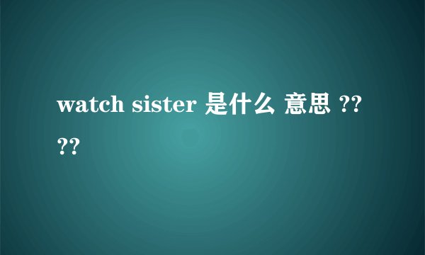 watch sister 是什么 意思 ????