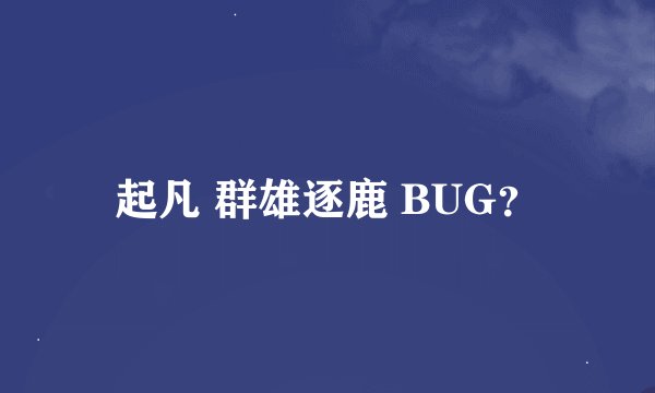 起凡 群雄逐鹿 BUG？