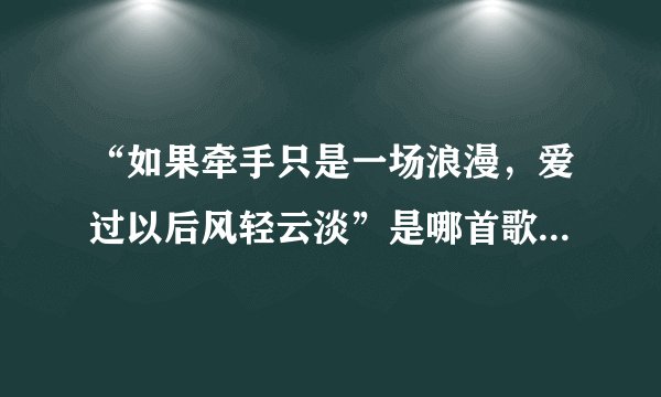 “如果牵手只是一场浪漫，爱过以后风轻云淡”是哪首歌中的歌词，谁唱的？