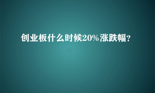 创业板什么时候20%涨跌幅？