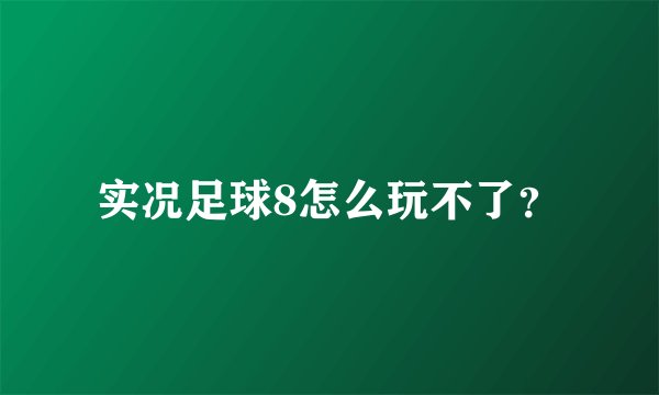 实况足球8怎么玩不了？