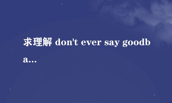求理解 don't ever say goodbay。里用ever和不用ever有什么不同吗
