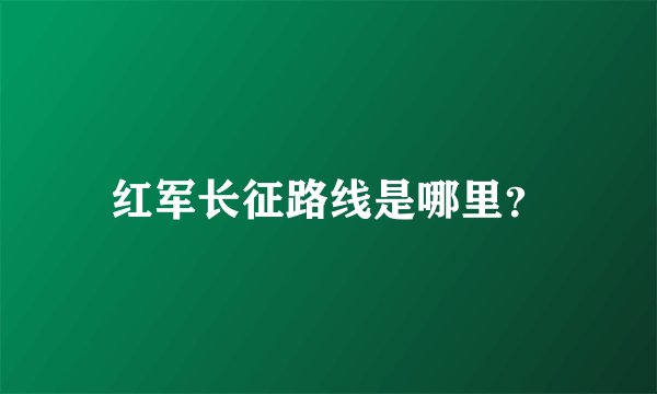 红军长征路线是哪里？
