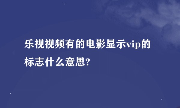 乐视视频有的电影显示vip的标志什么意思?