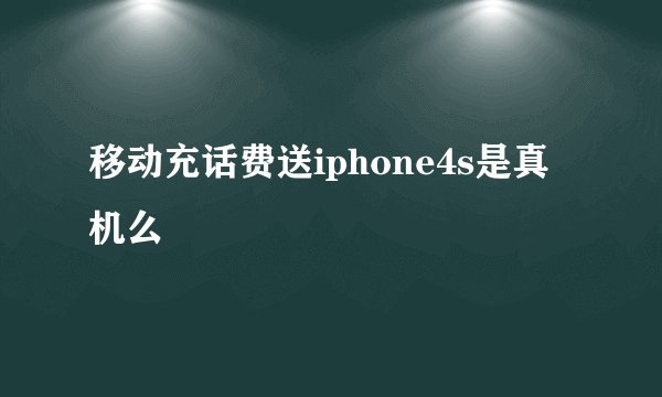 移动充话费送iphone4s是真机么