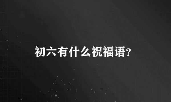 初六有什么祝福语？