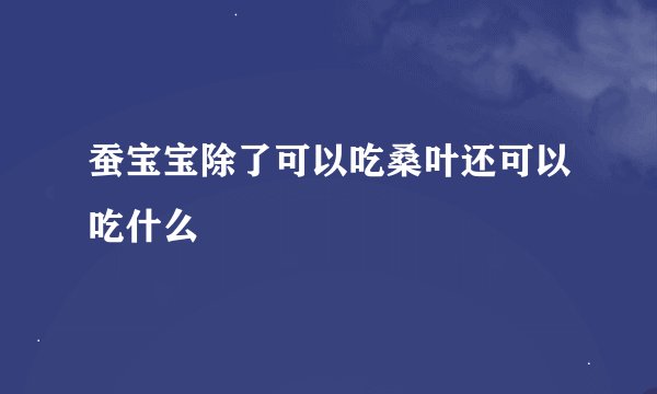 蚕宝宝除了可以吃桑叶还可以吃什么