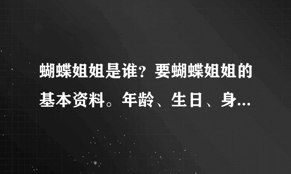 蝴蝶姐姐是谁？要蝴蝶姐姐的基本资料。年龄、生日、身高、体重、原名、英文名等