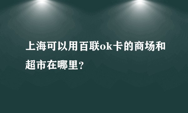 上海可以用百联ok卡的商场和超市在哪里？