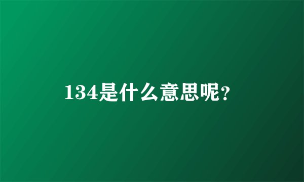 134是什么意思呢？