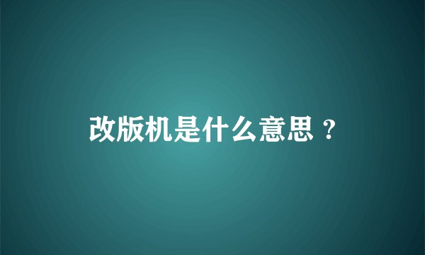 改版机是什么意思 ?