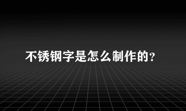 不锈钢字是怎么制作的？
