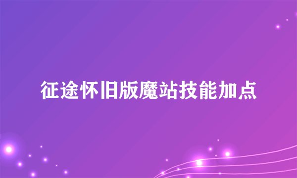 征途怀旧版魔站技能加点