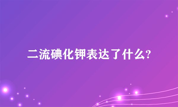 二流碘化钾表达了什么?