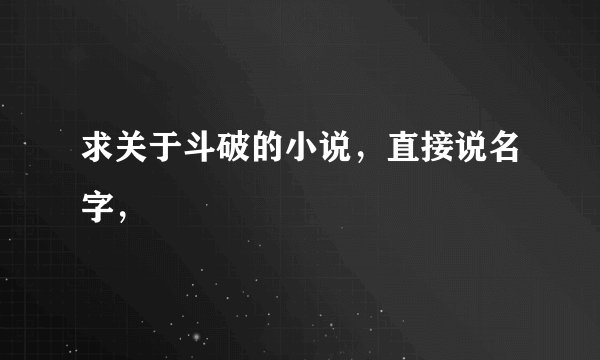 求关于斗破的小说，直接说名字，