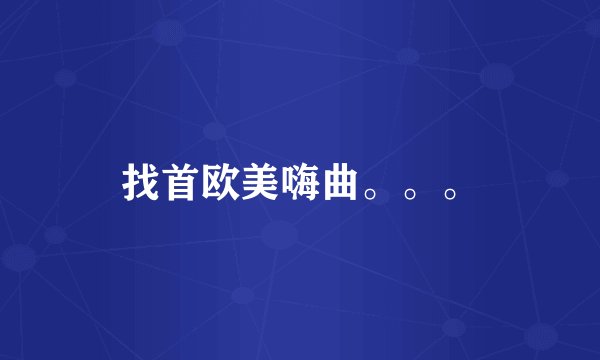找首欧美嗨曲。。。