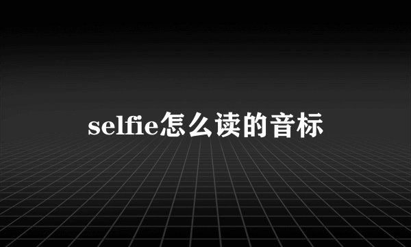selfie怎么读的音标