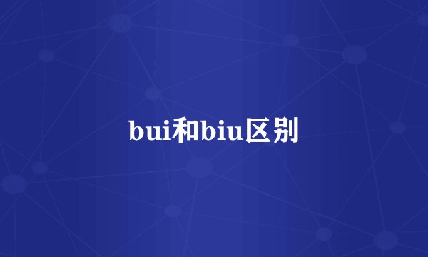 bui和biu区别